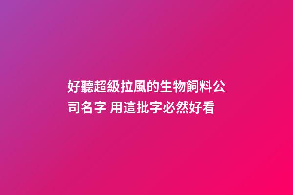 好聽超級拉風的生物飼料公司名字 用這批字必然好看